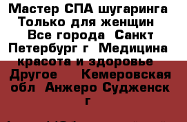 Мастер СПА-шугаринга. Только для женщин - Все города, Санкт-Петербург г. Медицина, красота и здоровье » Другое   . Кемеровская обл.,Анжеро-Судженск г.